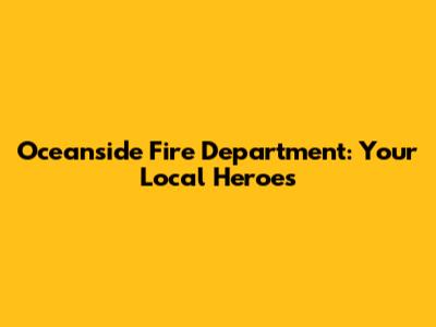 Oceanside Fire Department: Your Local Heroes