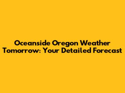Oceanside Oregon Weather Tomorrow: Your Detailed Forecast