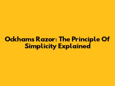 Ockham's Razor: The Principle Of Simplicity Explained