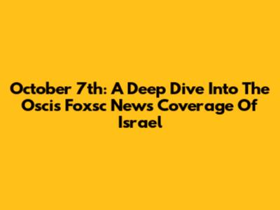 October 7th: A Deep Dive Into The Oscis Foxsc News Coverage Of Israel