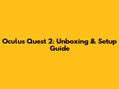 Oculus Quest 2: Unboxing & Setup Guide