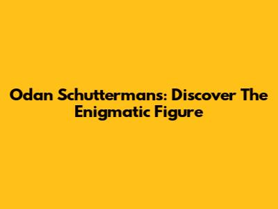 Odan Schuttermans: Discover The Enigmatic Figure