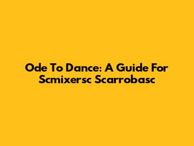 Ode To Dance: A Guide For Scmixersc Scarrobasc
