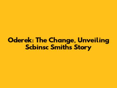 Oderek: The Change, Unveiling Scbinsc Smith's Story