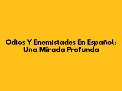 Odios Y Enemistades En Español: Una Mirada Profunda