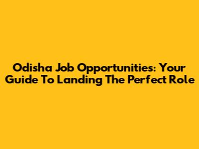 Odisha Job Opportunities: Your Guide To Landing The Perfect Role