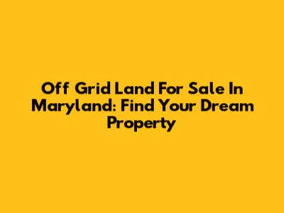 Off Grid Land For Sale In Maryland: Find Your Dream Property