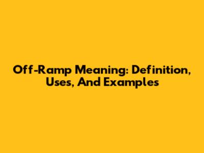 Off-Ramp Meaning: Definition, Uses, And Examples