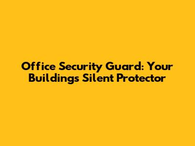 Office Security Guard: Your Building's Silent Protector