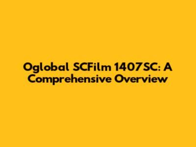Oglobal SCFilm 1407SC: A Comprehensive Overview