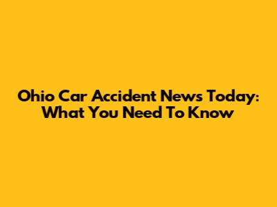 Ohio Car Accident News Today: What You Need To Know