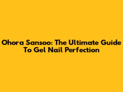 Ohora Sansoo: The Ultimate Guide To Gel Nail Perfection