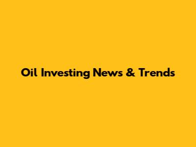 Oil Investing News & Trends