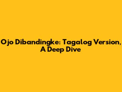 Ojo Dibandingke: Tagalog Version, A Deep Dive