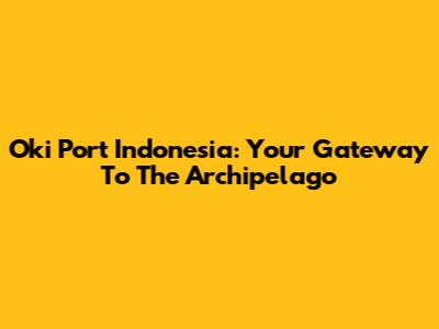 Oki Port Indonesia: Your Gateway To The Archipelago