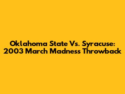 Oklahoma State Vs. Syracuse: 2003 March Madness Throwback