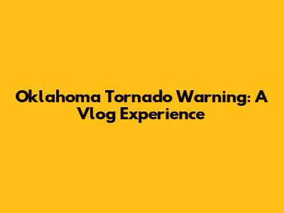 Oklahoma Tornado Warning: A Vlog Experience