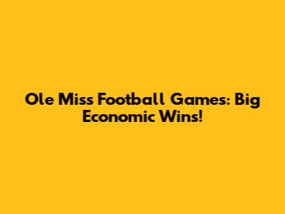 Ole Miss Football Games: Big Economic Wins!
