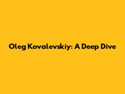 Oleg Kovalevskiy: A Deep Dive