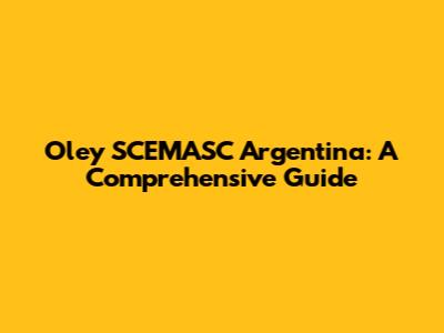 Oley SCEMASC Argentina: A Comprehensive Guide