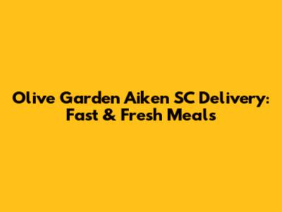 Olive Garden Aiken SC Delivery: Fast & Fresh Meals