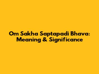 Om Sakha Saptapadi Bhava: Meaning & Significance
