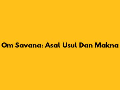 Om Savana: Asal Usul Dan Makna