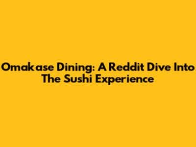 Omakase Dining: A Reddit Dive Into The Sushi Experience