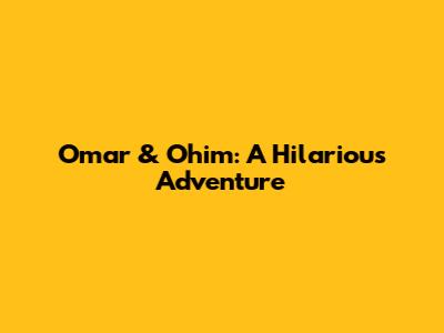 Omar & Ohim: A Hilarious Adventure