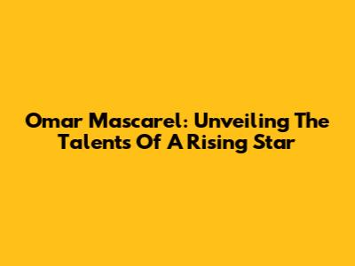 Omar Mascarel: Unveiling The Talents Of A Rising Star
