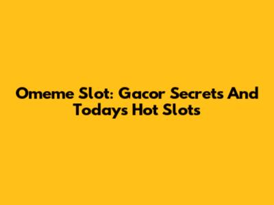 Omeme Slot: Gacor Secrets And Today's Hot Slots