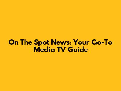 On The Spot News: Your Go-To Media TV Guide