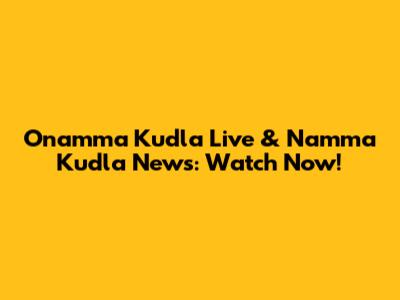 Onamma Kudla Live & Namma Kudla News: Watch Now!
