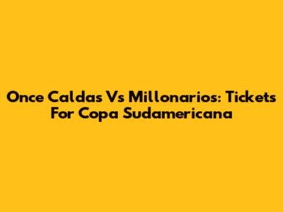 Once Caldas Vs Millonarios: Tickets For Copa Sudamericana
