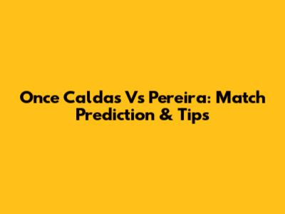 Once Caldas Vs Pereira: Match Prediction & Tips