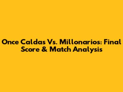 Once Caldas Vs. Millonarios: Final Score & Match Analysis