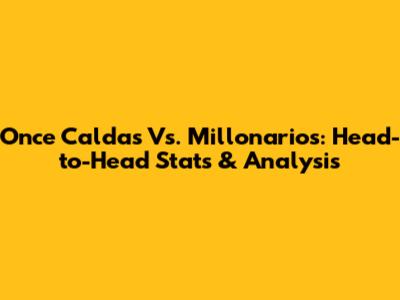 Once Caldas Vs. Millonarios: Head-to-Head Stats & Analysis