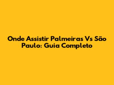 Onde Assistir Palmeiras Vs São Paulo: Guia Completo