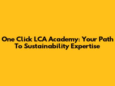 One Click LCA Academy: Your Path To Sustainability Expertise