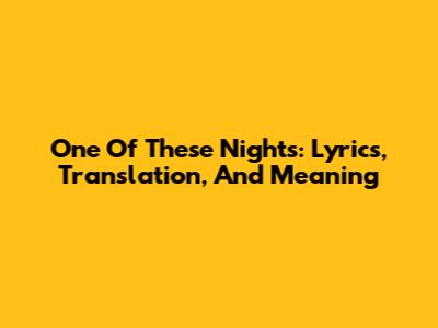 One Of These Nights: Lyrics, Translation, And Meaning