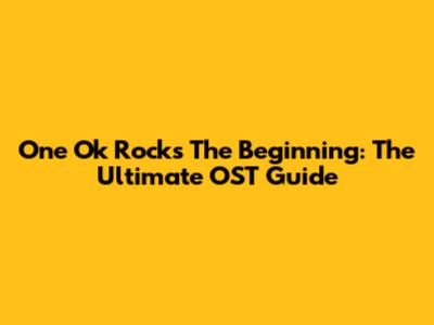 One Ok Rock's 'The Beginning': The Ultimate OST Guide