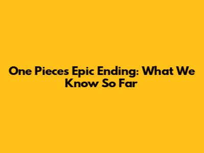One Piece's Epic Ending: What We Know So Far