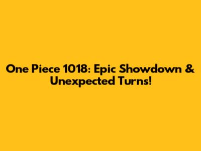 One Piece 1018: Epic Showdown & Unexpected Turns!