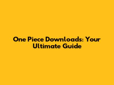 One Piece Downloads: Your Ultimate Guide