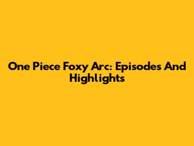One Piece Foxy Arc: Episodes And Highlights