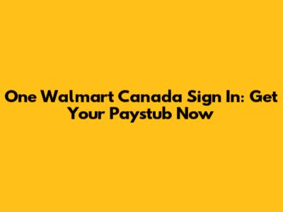 One Walmart Canada Sign In: Get Your Paystub Now