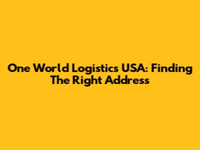 One World Logistics USA: Finding The Right Address