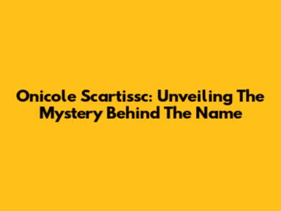 Onicole Scartissc: Unveiling The Mystery Behind The Name