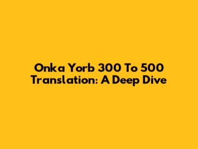 Onka Yorb 300 To 500 Translation: A Deep Dive