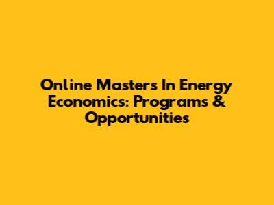 Online Master's In Energy Economics: Programs & Opportunities